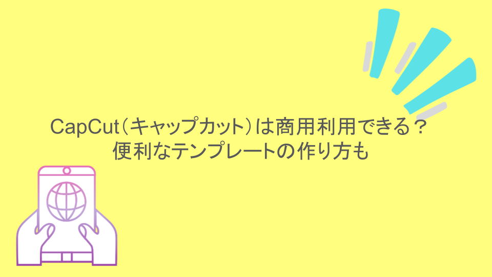 CapCut（キャップカット）は商用利用できる？便利なテンプレートの作り方も