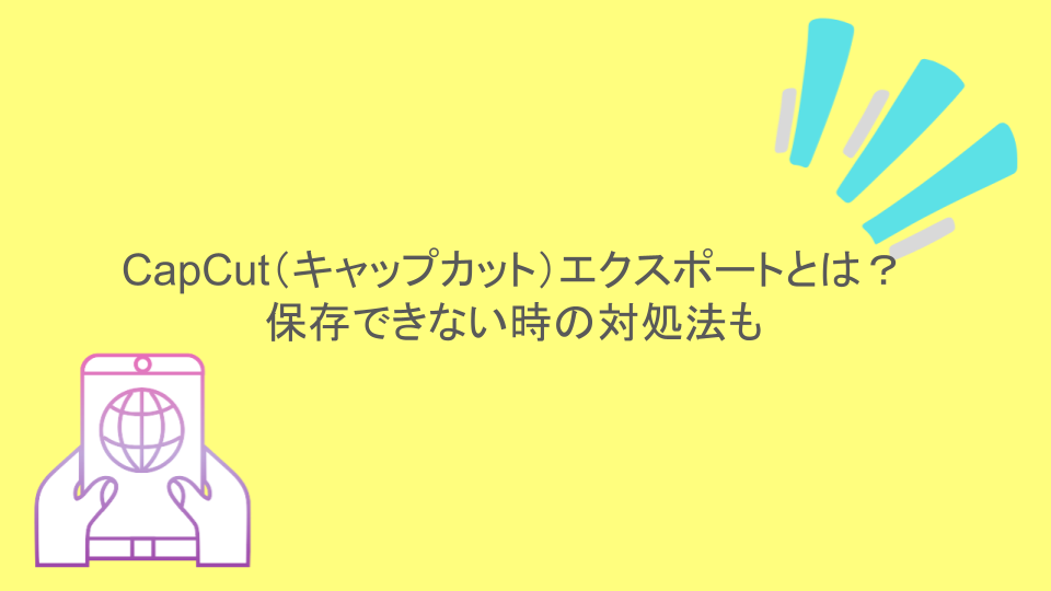 CapCut（キャップカット）エクスポートとは？保存できない時の対処法も