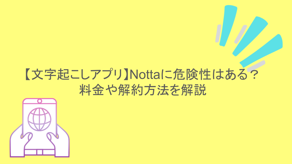 【文字起こしアプリ】Nottaに危険性はある？料金や解約方法を解説