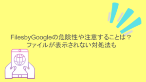 FilesbyGoogleの危険性や注意することは?ファイルが表示されない対処法も