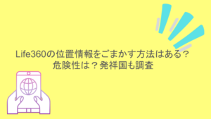 Life360の位置情報をごまかす方法はある?危険性は?発祥国も調査