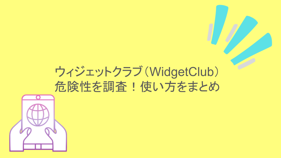 ウィジェットクラブ（WidgetClub）の危険性を調査！使い方をまとめ
