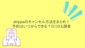 akippaのキャンセル方法をまとめ！予約はいつからできる？口コミも調査