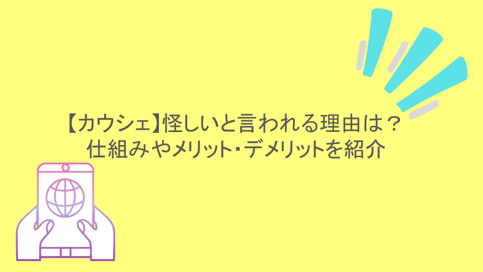【カウシェ】怪しいと言われる理由は?仕組みやメリット・デメリットを紹介