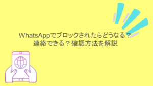 WhatsAppでブロックされたらどうなる？連絡できる？確認方法を解説