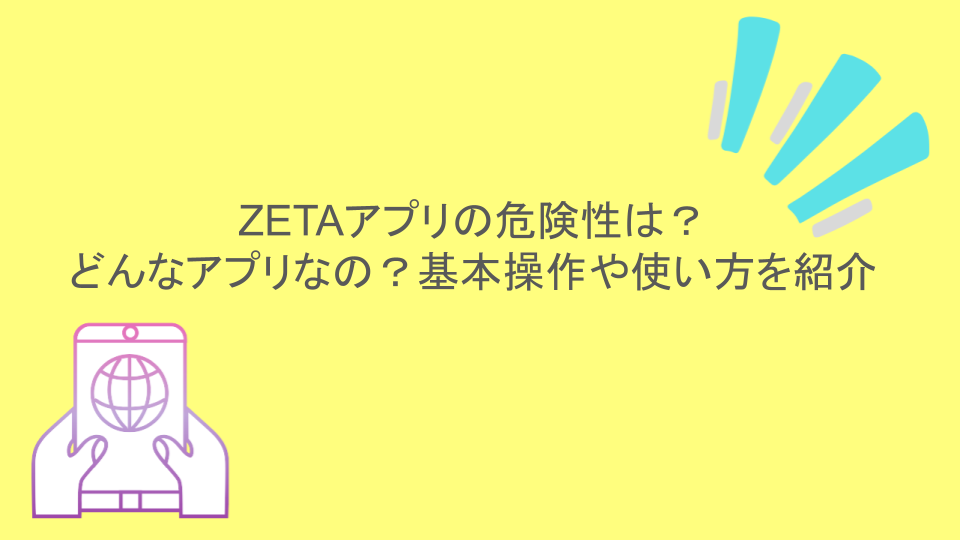 ZETAアプリの危険性は？どんなアプリなの？基本操作や使い方を紹介